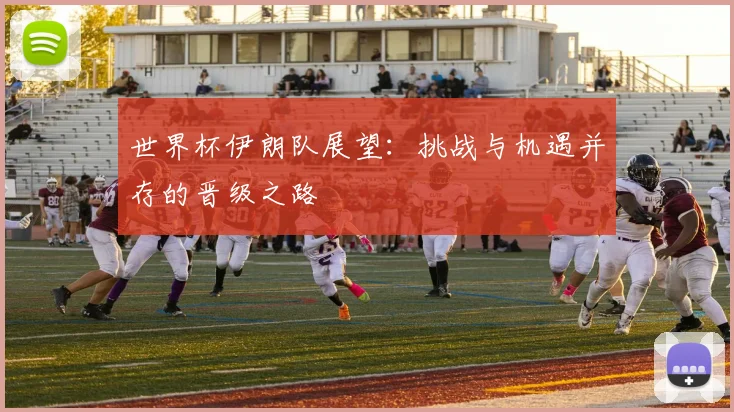 世界杯伊朗队展望：挑战与机遇并存的晋级之路
