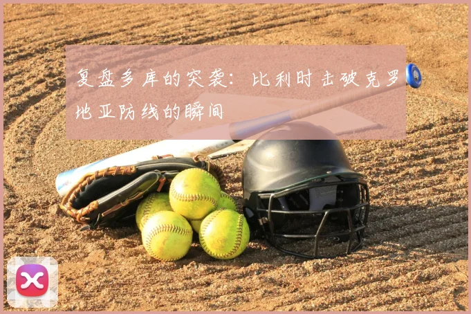 复盘多库的突袭：比利时击破克罗地亚防线的瞬间