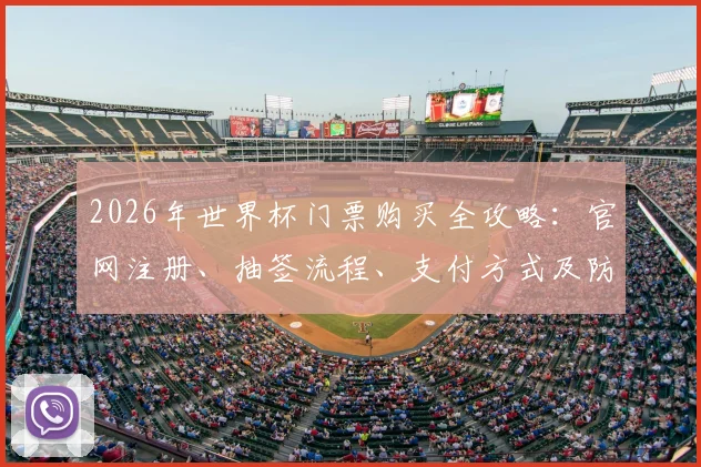 2026年世界杯门票购买全攻略：官网注册、抽签流程、支付方式及防骗指南