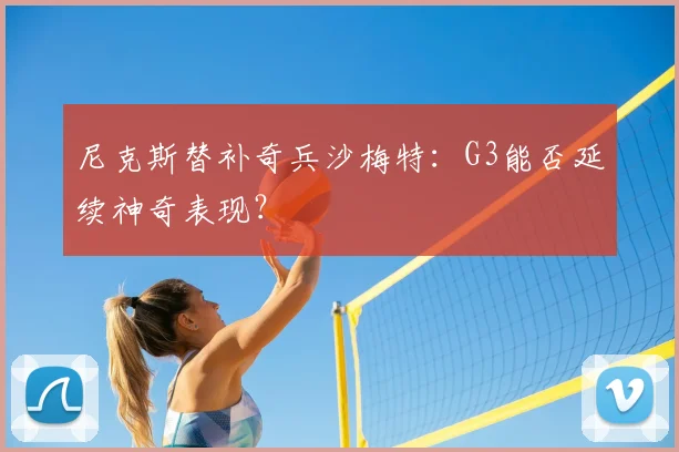 尼克斯替补奇兵沙梅特:G3能否延续神奇表现?