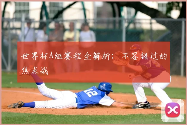 世界杯A组赛程全解析：不容错过的焦点战