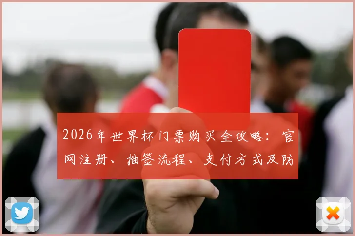 2026年世界杯门票购买全攻略：官网注册、抽签流程、支付方式及防骗指南