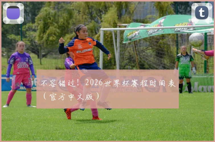 不容错过！2026世界杯赛程时间表（官方中文版）