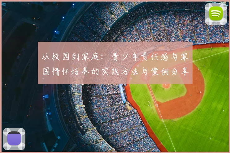 从校园到家庭：青少年责任感与家国情怀培养的实践方法与案例分享