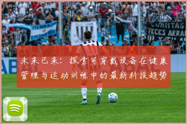 未来已来:探索可穿戴设备在健康管理与运动训练中的最新科技趋势
