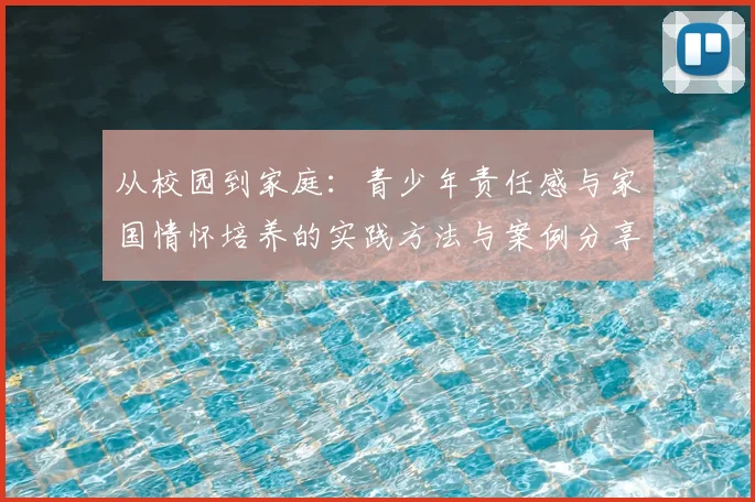 从校园到家庭：青少年责任感与家国情怀培养的实践方法与案例分享